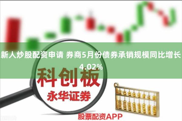 新人炒股配资申请 券商5月份债券承销规模同比增长4.02%