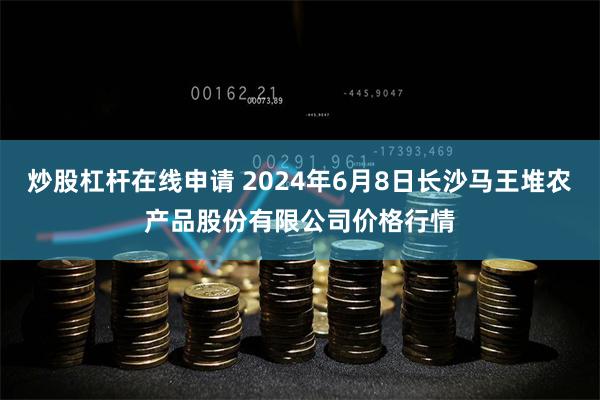 炒股杠杆在线申请 2024年6月8日长沙马王堆农产品股份有限公司价格行情