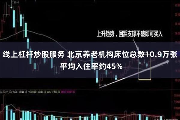 线上杠杆炒股服务 北京养老机构床位总数10.9万张 平均入住率约45%