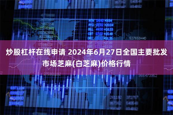 炒股杠杆在线申请 2024年6月27日全国主要批发市场芝麻(白芝麻)价格行情