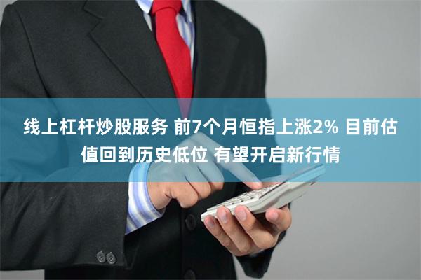 线上杠杆炒股服务 前7个月恒指上涨2% 目前估值回到历史低位 有望开启新行情