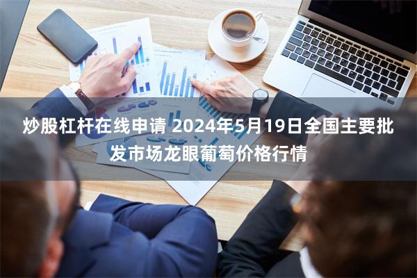 炒股杠杆在线申请 2024年5月19日全国主要批发市场龙眼葡萄价格行情