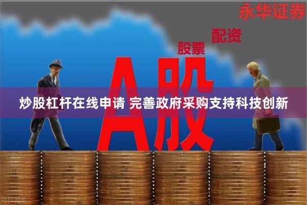 炒股杠杆在线申请 完善政府采购支持科技创新