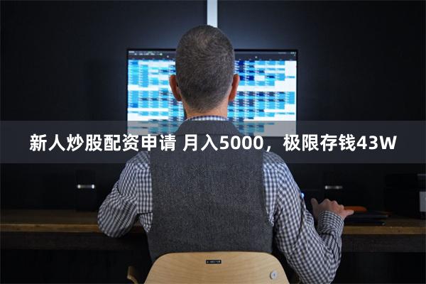 新人炒股配资申请 月入5000，极限存钱43W