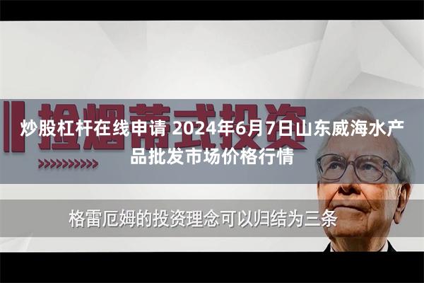 炒股杠杆在线申请 2024年6月7日山东威海水产品批发市场价格行情