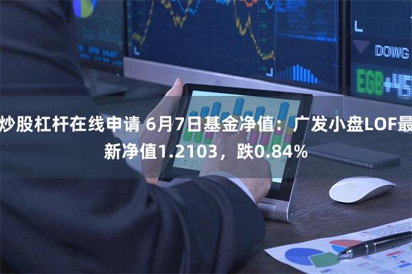 炒股杠杆在线申请 6月7日基金净值：广发小盘LOF最新净值1.2103，跌0.84%