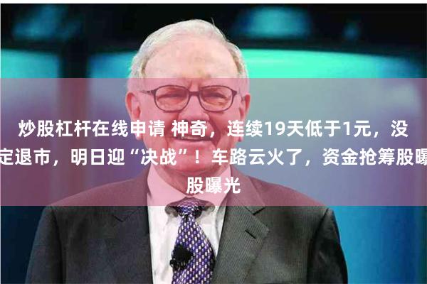 炒股杠杆在线申请 神奇，连续19天低于1元，没锁定退市，明日迎“决战”！车路云火了，资金抢筹股曝光