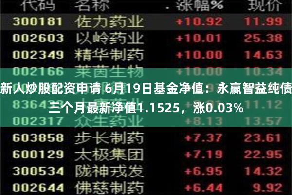 新人炒股配资申请 6月19日基金净值：永赢智益纯债三个月最新净值1.1525，涨0.03%