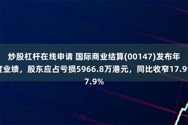 炒股杠杆在线申请 国际商业结算(00147)发布年度业绩，股东应占亏损5966.8万港元，同比收窄17.9%