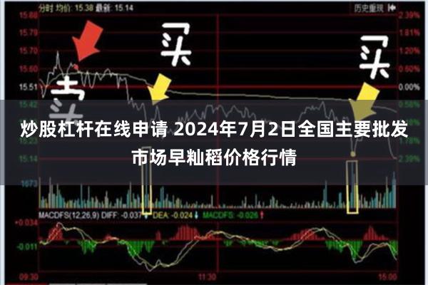 炒股杠杆在线申请 2024年7月2日全国主要批发市场早籼稻价格行情